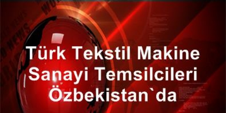 Türk Tekstil Makine Sanayi Temsilcileri Özbekistan'da